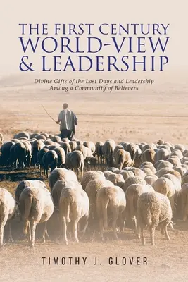 Az első századi világnézet és vezetés: Az utolsó idők isteni ajándékai és a vezetés a hívők közösségében - The First Century World-View and Leadership: Divine Gifts of the Last Days and Leadership Among a Community of Believers