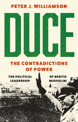 Duce: A hatalom ellentmondásai: Benito Mussolini politikai vezetése - Duce: The Contradictions of Power: The Political Leadership of Benito Mussolini