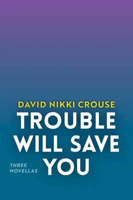 Trouble Will Save You: Három novella - Trouble Will Save You: Three Novellas