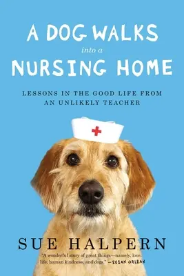 Egy kutya besétál egy idősek otthonába: Tanulságok a jó életről egy valószínűtlen tanártól - A Dog Walks Into a Nursing Home: Lessons in the Good Life from an Unlikely Teacher