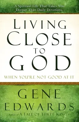 Közel élni Istenhez, amikor nem vagy jó benne: Egy lelki élet, amely mélyebbre visz, mint a napi áhítatok - Living Close to God When You're Not Good at It: A Spiritual Life That Takes You Deeper Than Daily Devotions