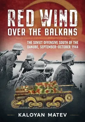 Vörös szél a Balkán felett: A szovjet offenzíva a Dunától délre, 1944. szeptember-október - Red Wind Over the Balkans: The Soviet Offensive South of the Danube, September-October 1944