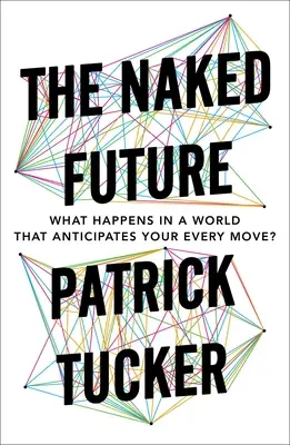 A meztelen jövő: Mi történik egy olyan világban, amely minden mozdulatodat előre látja? - The Naked Future: What Happens in a World That Anticipates Your Every Move?
