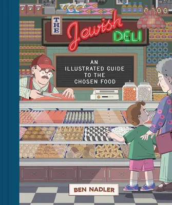 The Jewish Deli: A kiválasztott ételek illusztrált útmutatója - The Jewish Deli: An Illustrated Guide to the Chosen Food