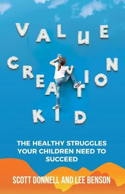 Értékteremtés Kid: Az egészséges küzdelmek, amelyekre gyermekeidnek szükségük van a sikerhez - Value Creation Kid: The Healthy Struggles Your Children Need to Succeed