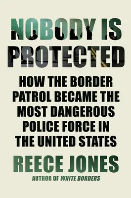 Senki sincs védve: Hogyan vált a határőrség az Egyesült Államok legveszélyesebb rendőri erejévé? - Nobody Is Protected: How the Border Patrol Became the Most Dangerous Police Force in the United States