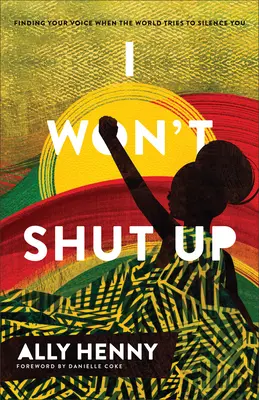 Nem fogom befogni a számat: Találd meg a hangodat, amikor a világ megpróbál elhallgattatni téged - I Won't Shut Up: Finding Your Voice When the World Tries to Silence You