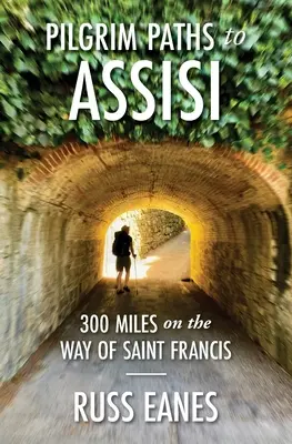 Zarándokutak Assisibe: 300 mérföld Szent Ferenc útján - Pilgrim Paths to Assisi: 300 Miles on the Way of St. Francis