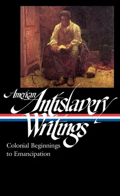 Amerikai rabszolgaságellenes írások: (Loa #233) - American Antislavery Writings: Colonial Beginnings to Emancipation (Loa #233)