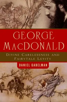 George MacDonald: Isteni gondtalanság és mesebeli könnyelműség - George MacDonald: Divine Carelessness and Fairytale Levity