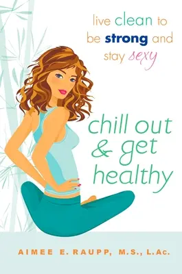 Nyugodj meg és légy egészséges! Élj tisztán, hogy erős legyél és szexi maradj - Chill Out and Get Healthy: Live Clean to Be Strong and Stay Sexy