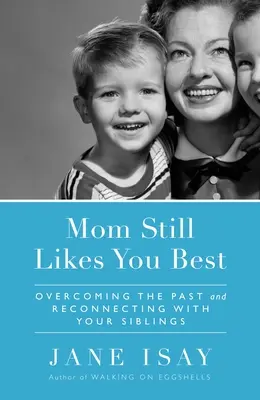 Anya még mindig téged szeret a legjobban: A múlt leküzdése és a testvéreiddel való újbóli kapcsolatteremtés - Mom Still Likes You Best: Overcoming the Past and Reconnecting with Your Siblings