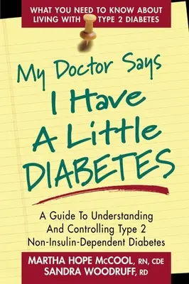 Az orvosom szerint van egy kis cukorbetegségem: A Guide to Understanding and Controlling Type 2 Non-Insulin-Dependent Diabetes (Útmutató a 2-es típusú, nem inzulinfüggő cukorbetegség megértéséhez és ellenőrzéséhez) - My Doctor Says I Have a Little Diabetes: A Guide to Understanding and Controlling Type 2 Non-Insulin-Dependent Diabetes