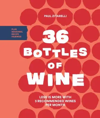 36 palack bor: A kevesebb több, havonta 3 ajánlott borral, valamint szezonális receptpárosításokkal - 36 Bottles of Wine: Less Is More with 3 Recommended Wines Per Month Plus Seasonal Recipe Pairings