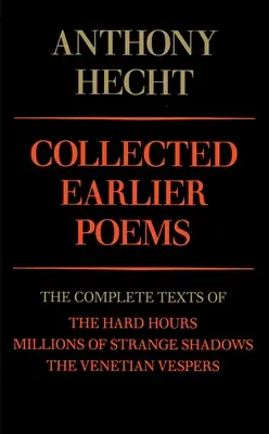 Anthony Hecht összegyűjtött korábbi versei: A Nehéz órák, a Különös árnyak milliói és a Velencei vecsernye teljes szövegei - Collected Earlier Poems of Anthony Hecht: The Complete Texts of the Hard Hours, Millions of Strange Shadows, and the Venetian Vespers