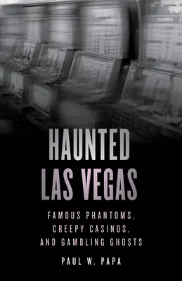 Kísértetjárta Las Vegas: Híres fantomok, hátborzongató kaszinók és szerencsejáték-szellemek - Haunted Las Vegas: Famous Phantoms, Creepy Casinos, and Gambling Ghosts