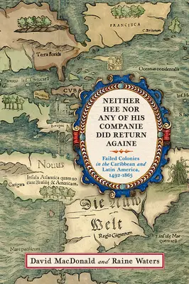 Neither Hee Nor Any of His Companie Did Return Againe: Kudarcos gyarmatok a Karib-térségben és Latin-Amerikában, 1492-1865 - Neither Hee Nor Any of His Companie Did Return Againe: Failed Colonies in the Caribbean and Latin America, 1492-1865