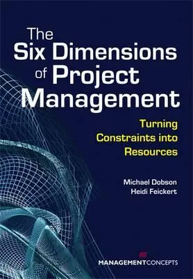 A projektmenedzsment hat dimenziója: A korlátok erőforrássá alakítása - The Six Dimensions of Project Management: Turning Constraints Into Resources