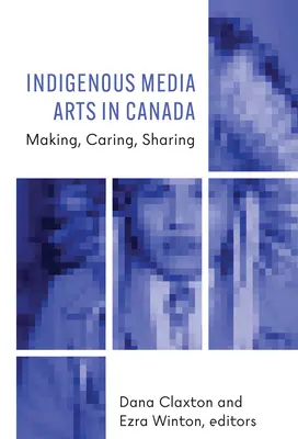 Bennszülött médiaművészetek Kanadában: Készítés, gondoskodás, megosztás - Indigenous Media Arts in Canada: Making, Caring, Sharing