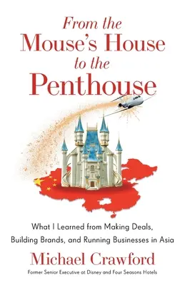 Az egérházból a penthouse-ba: Amit az ázsiai üzletkötés, márkaépítés és vállalkozásvezetés során tanultam - From the Mouse's House to the Penthouse: What I Learned from Making Deals, Building Brands, and Running Businesses in Asia