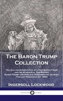 Trump báró gyűjteménye: A kis Trump báró és csodálatos kutyája, Bulger báró utazásai és kalandjai, Trump báró csodálatos földalatti utazása - Baron Trump Collection: Travels and Adventures of Little Baron Trump and his Wonderful Dog Bulger, Baron Trump's Marvelous Underground Journey