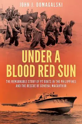 Vérvörös nap alatt - A Fülöp-szigeteki Pt-csónakok és Macarthur tábornok megmentésének figyelemre méltó története - Under a Blood Red Sun - The Remarkable Story of Pt Boats in the Philippines and the Rescue of General Macarthur