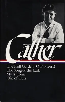 Willa Cather: A trollkert / Ó, úttörők / A pacsirta éneke / Az én Antóniám / Egyikünk / A miénk (loa #35) - Willa Cather: Early Novels & Stories (loa #35) - The Troll Garden / O Pioneers / The Song of the Lark / My Antonia / One of Ours