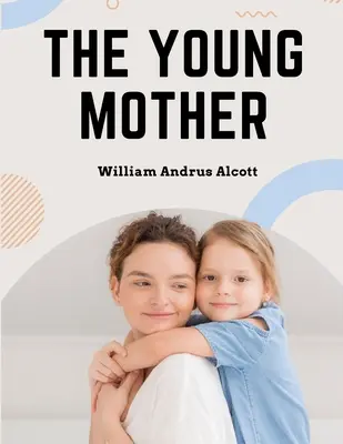 A fiatal anya: Gyermekek kezelése az egészségre való tekintettel - Szülői könyv - The Young Mother: Management of Children in Regard to Health - Parenting Book