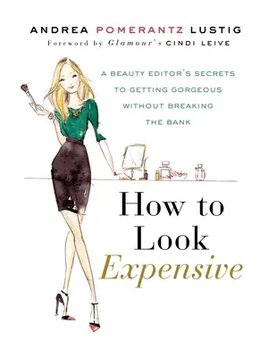 Hogyan nézzünk ki drágának: A Beauty Editor's Secrets to Getting Gorgeous Without Breaking the Bank - How to Look Expensive: A Beauty Editor's Secrets to Getting Gorgeous Without Breaking the Bank