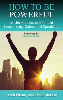 Hogyan legyünk erősek: Bennfentes titkok a briliáns vezetéshez, értékesítéshez és beszédhez - How to Be Powerful: Insider Secrets to Brilliant Leadership, Sales, and Speaking