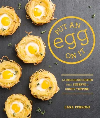 Tegyél rá egy tojást: 70 finom étel, amely megérdemli a napos tetejét - Put an Egg on It: 70 Delicious Dishes That Deserve a Sunny Topping