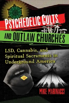 Pszichedelikus szekták és törvényen kívüli egyházak: Lsd, kannabisz és spirituális szentségek a földalatti Amerikában - Psychedelic Cults and Outlaw Churches: Lsd, Cannabis, and Spiritual Sacraments in Underground America