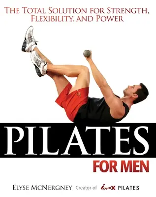 Pilates férfiaknak: A teljes megoldás az erő, a hajlékonyság és az erő érdekében - Pilates for Men: The Total Solution for Strength, Flexibility, and Power