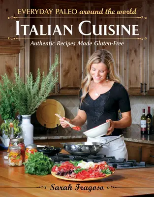 Hétköznapi paleo a világ körül: Paleo Paleo a világ minden tájáról: Olasz konyha: Hiteles receptek gluténmentessé téve - Everyday Paleo Around the World: Italian Cuisine: Authentic Recipes Made Gluten-Free