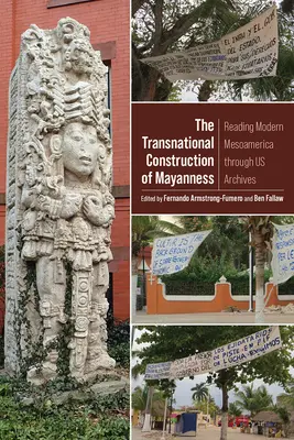 A majorság transznacionális konstrukciója: Reading Modern Mesoamerica Through Us Archives - The Transnational Construction of Mayanness: Reading Modern Mesoamerica Through Us Archives