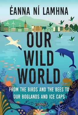 Vad világunk: A madaraktól és a méhektől a mocsárvilágunkig és a jégsapkákig. - Our Wild World: From the Birds and Bees to Our Boglands and the Ice Caps