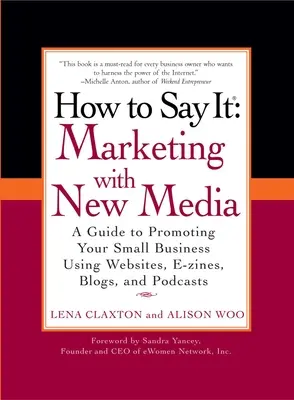 Hogyan kell mondani: Marketing az új médiával: A Guide to Promoting Your Small Business Using Websites, E-Zines, Blogs, and Podcasts (Útmutató a kisvállalkozások népszerűsítéséhez weboldalak, E-Zine-ek, blogok és podcastok használatával) - How to Say It: Marketing with New Media: A Guide to Promoting Your Small Business Using Websites, E-Zines, Blogs, and Podcasts