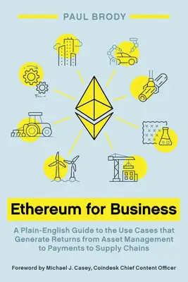 Ethereum for Business: A Plain-English Guide to the Use Cases that Generating Returns from Asset Management to Payments to Supply Chains (Egyszerű útmutató az eszközkezeléstől a fizetéseken át az ellátási láncokig) - Ethereum for Business: A Plain-English Guide to the Use Cases that Generate Returns from Asset Management to Payments to Supply Chains