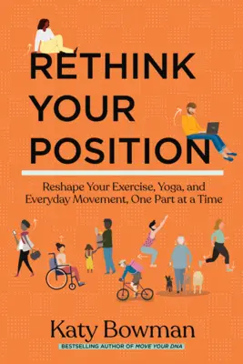 Gondold újra a helyzetedet! A testedzés, a jóga és a mindennapi mozgás újraszabályozása, egy-egy részre bontva - Rethink Your Position: Reshape Your Exercise, Yoga, and Everyday Movement, One Part at a Time