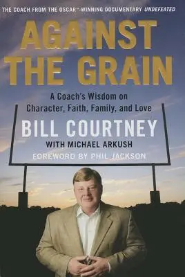 A szemcsék ellenében: Egy edző bölcsességei a jellemről, a hitről, a családról és a szeretetről - Against the Grain: A Coach's Wisdom on Character, Faith, Family, and Love