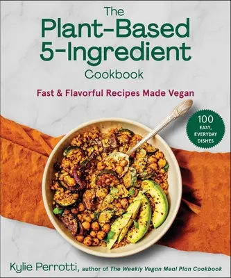 The Plant-Based 5-Ingredient Cookbook: Gyors és ízletes receptek vegánul - The Plant-Based 5-Ingredient Cookbook: Fast & Flavorful Recipes Made Vegan