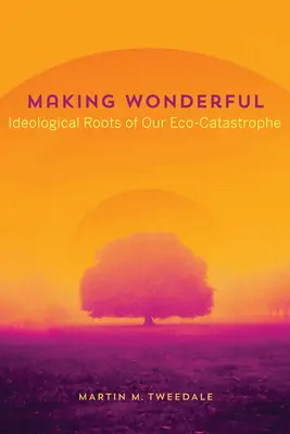 Making Wonderful: Öko-katasztrófánk ideológiai gyökerei - Making Wonderful: Ideological Roots of Our Eco-Catastrophe