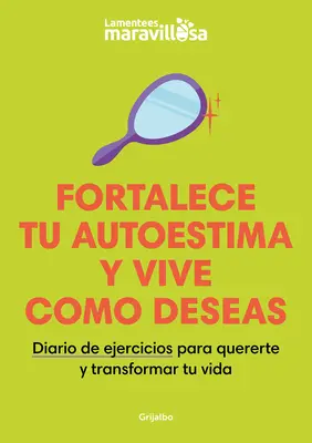 Fortalece Tu Autoestima Y Vive Como Deseas. Diario de Ejercicios Para Quererte Y Transformar Tu Vida / Erősítsd az önbecsülésed, élj úgy, ahogy szeretnél. - Fortalece Tu Autoestima Y Vive Como Deseas. Diario de Ejercicios Para Quererte Y Transformar Tu Vida / Strengthen Your Self-Esteem, Live as You Wish.