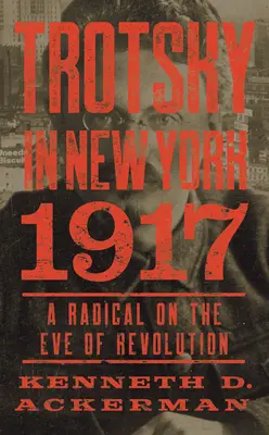 Trockij New Yorkban, 1917: Egy radikális a forradalom előestéjén - Trotsky in New York, 1917: A Radical on the Eve of Revolution