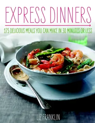 Express Dinners: 175 finom étel, amelyet 30 perc alatt vagy annál rövidebb idő alatt elkészíthetsz - Express Dinners: 175 Delicious Meals You Can Make in 30 Minutes or Less