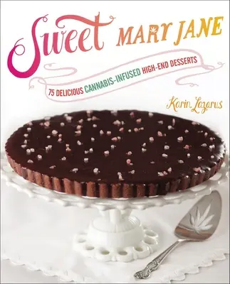 Sweet Mary Jane: 75 finom, kannabiszos desszert: High-End desszertek - Sweet Mary Jane: 75 Delicious Cannabis-Infused High-End Desserts