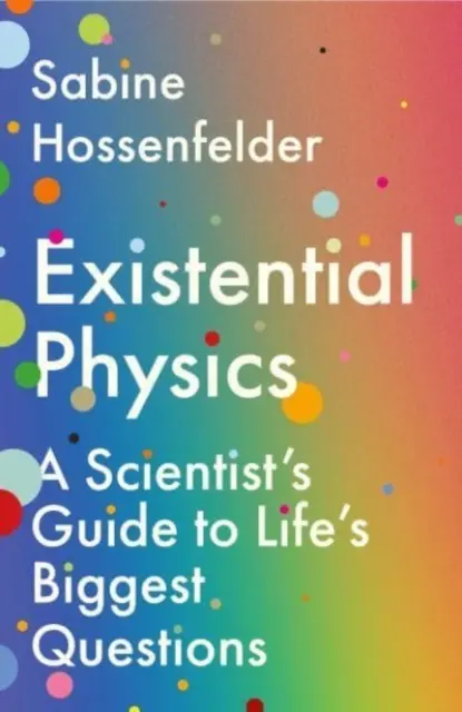 Létező fizika - Egy tudós útmutatója az élet legnagyobb kérdéseihez (Hossenfelder Sabine (Szerző)) - Existential Physics - A Scientist's Guide to Life's Biggest Questions (Hossenfelder Sabine (Author))