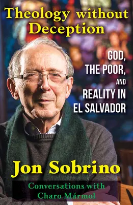 Teológia megtévesztés nélkül: Isten, a szegények és a valóság El Salvadorban - Theology Without Deception: God, the Poor, and Reality in El Salvador