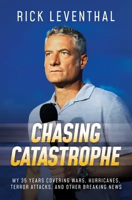 Chasing Catastrophe: Háborúk, hurrikánok, terrortámadások és egyéb hírek 35 éves tudósításaim - Chasing Catastrophe: My 35 Years Covering Wars, Hurricanes, Terror Attacks, and Other Breaking News