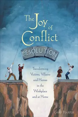 A konfliktusmegoldás öröme: Áldozatok, gonosztevők és hősök átalakítása a munkahelyen és otthon - The Joy of Conflict Resolution: Transforming Victims, Villains and Heroes in the Workplace and at Home